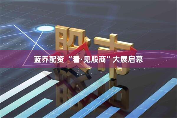 蓝乔配资 “看·见殷商”大展启幕