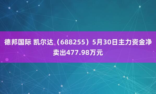 德邦国际 凯尔达（688255）5月30日主力资金净卖出477.98万元
