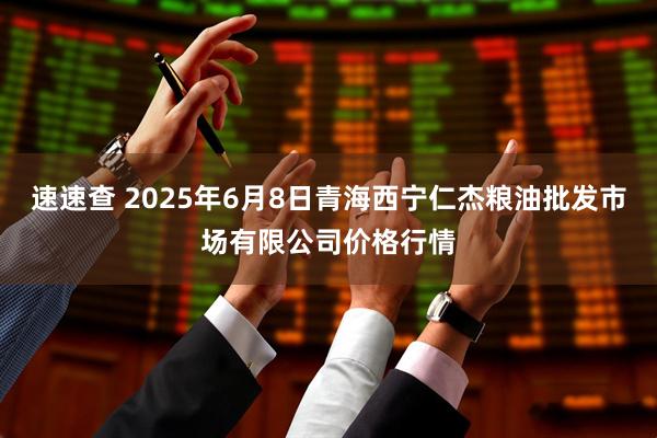 速速查 2025年6月8日青海西宁仁杰粮油批发市场有限公司价格行情
