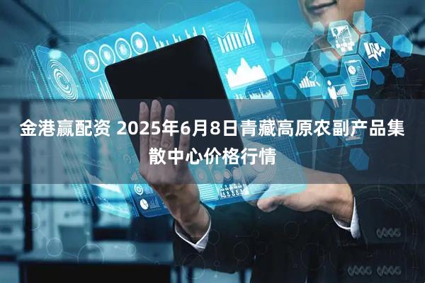金港赢配资 2025年6月8日青藏高原农副产品集散中心价格行情
