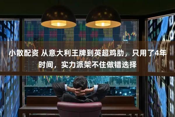 小散配资 从意大利王牌到英超鸡肋，只用了4年时间，实力派架不住做错选择