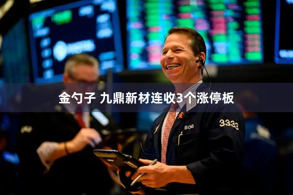 金勺子 九鼎新材连收3个涨停板