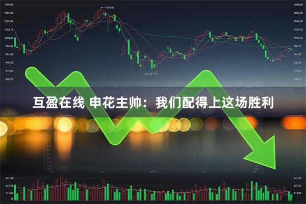 互盈在线 申花主帅：我们配得上这场胜利