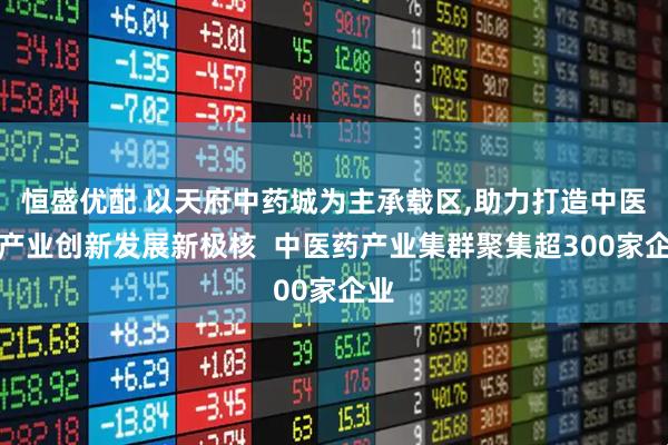 恒盛优配 以天府中药城为主承载区,助力打造中医药产业创新发展新极核  中医药产业集群聚集超300家企业