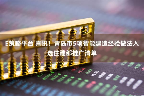 E策略平台 喜讯！青岛市5项智能建造经验做法入选住建部推广清单