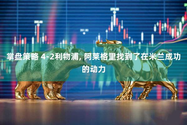掌盘策略 4-2利物浦, 阿莱格里找到了在米兰成功的动力