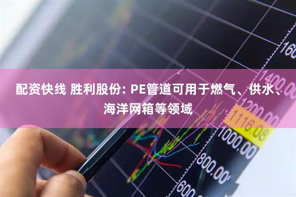 配资快线 胜利股份: PE管道可用于燃气、供水、海洋网箱等领域