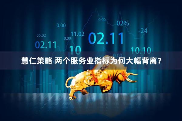 慧仁策略 两个服务业指标为何大幅背离？