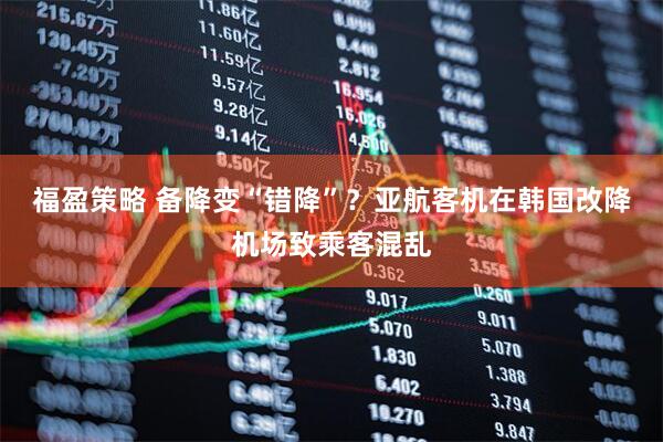 福盈策略 备降变“错降”？亚航客机在韩国改降机场致乘客混乱