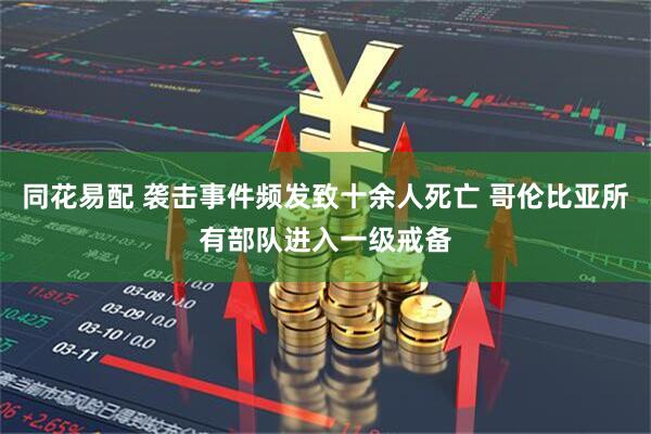 同花易配 袭击事件频发致十余人死亡 哥伦比亚所有部队进入一级戒备