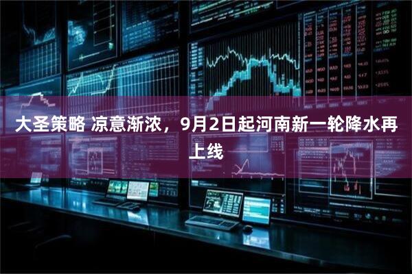 大圣策略 凉意渐浓，9月2日起河南新一轮降水再上线