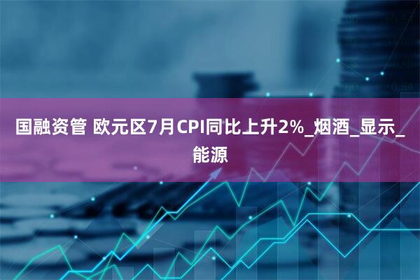 国融资管 欧元区7月CPI同比上升2%_烟酒_显示_能源