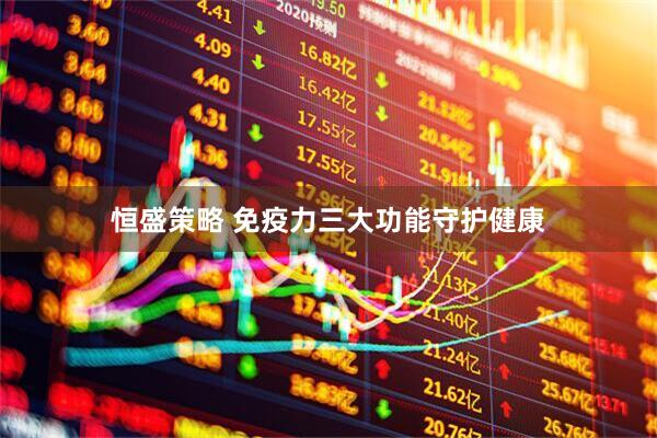 恒盛策略 免疫力三大功能守护健康