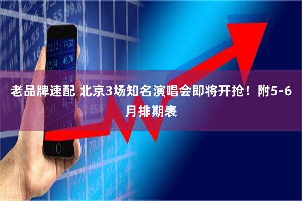 老品牌速配 北京3场知名演唱会即将开抢！附5-6月排期表
