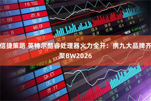信捷策路 英特尔酷睿处理器火力全开：携九大品牌齐聚BW2026